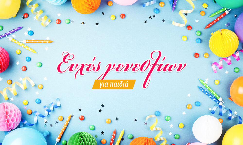 Ευχές γενεθλίων για παιδιά που θα μείνουν αξέχαστες