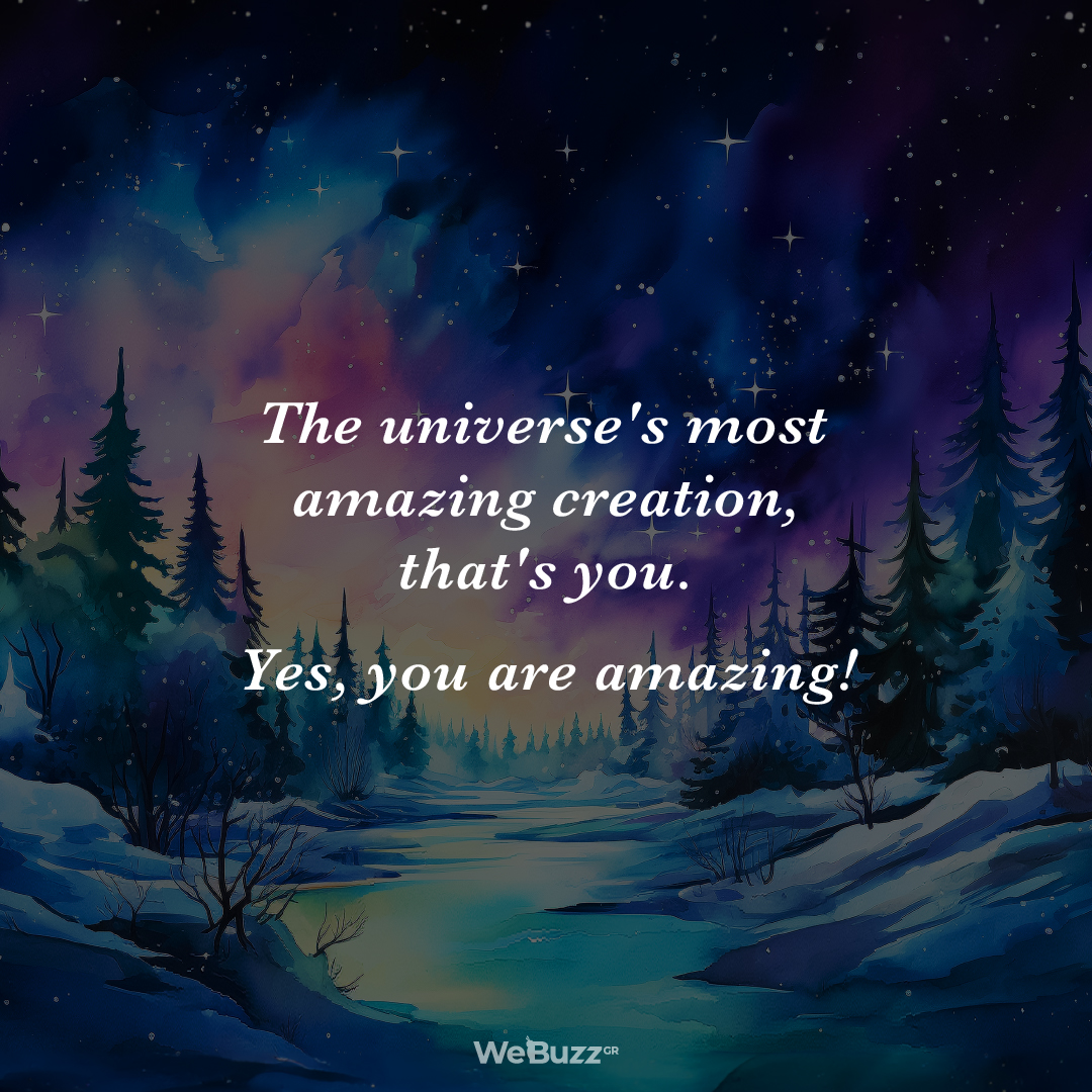 The universe's most amazing creation that's you Yes you are amazing
