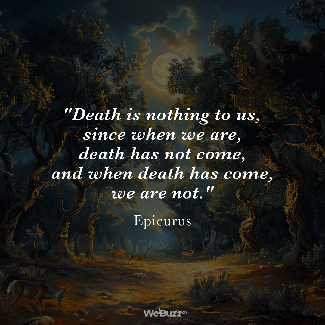Death is nothing to us, since when we are, death has not come and when death has come, we are not - Epicurus